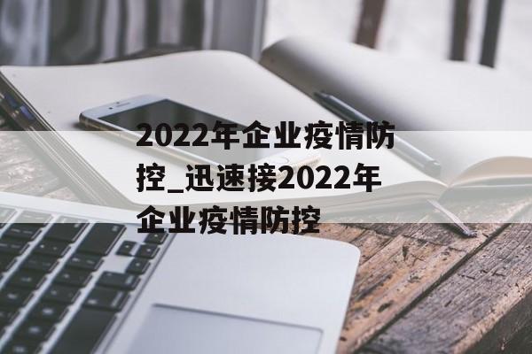 2022年企业疫情防控_迅速接2022年企业疫情防控