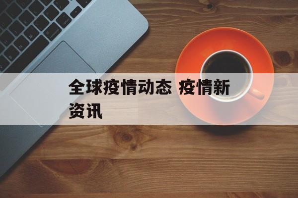全球疫情动态 疫情新资讯