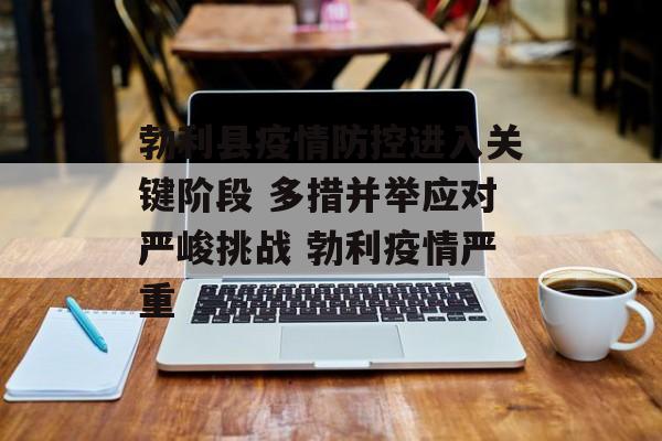 勃利县疫情防控进入关键阶段 多措并举应对严峻挑战 勃利疫情严重