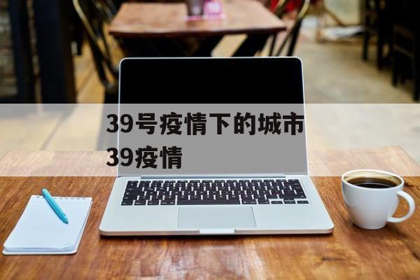 39号疫情下的城市 39疫情