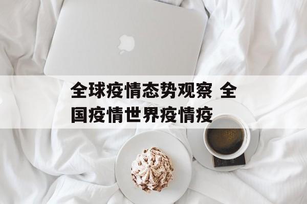 全球疫情态势观察 全国疫情世界疫情疫