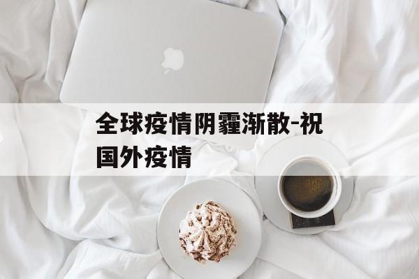 全球疫情阴霾渐散-祝国外疫情