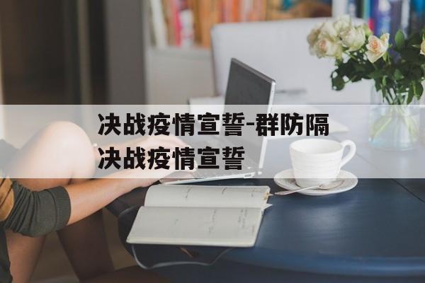 决战疫情宣誓-群防隔决战疫情宣誓