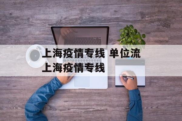上海疫情专线 单位流上海疫情专线