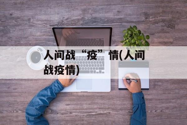 人间战“疫”情(人间战疫情)