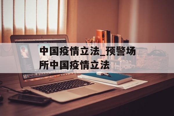 中国疫情立法_预警场所中国疫情立法