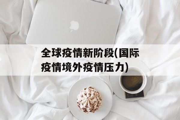 全球疫情新阶段(国际疫情境外疫情压力)