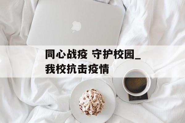 同心战疫 守护校园_我校抗击疫情