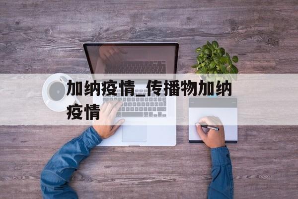 加纳疫情_传播物加纳疫情