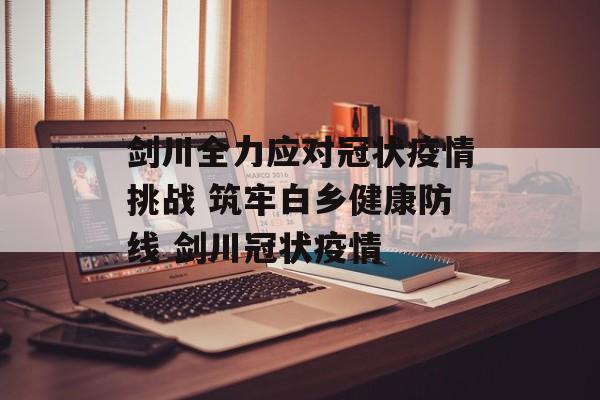 剑川全力应对冠状疫情挑战 筑牢白乡健康防线 剑川冠状疫情