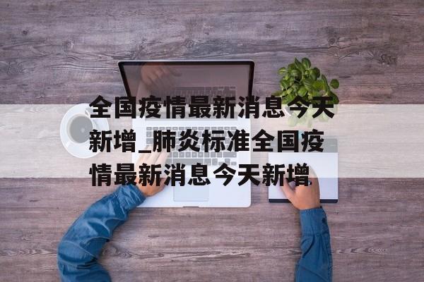 全国疫情最新消息今天新增_肺炎标准全国疫情最新消息今天新增