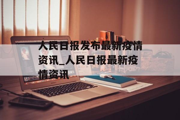 人民日报发布最新疫情资讯_人民日报最新疫情资讯