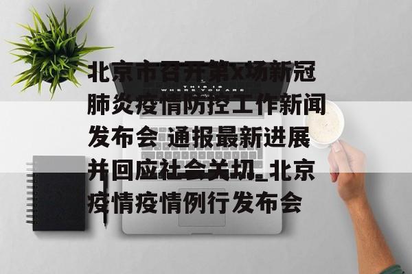 北京市召开第x场新冠肺炎疫情防控工作新闻发布会 通报最新进展并回应社会关切_北京疫情疫情例行发布会