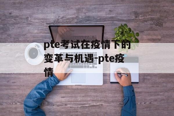 pte考试在疫情下的变革与机遇-pte疫情