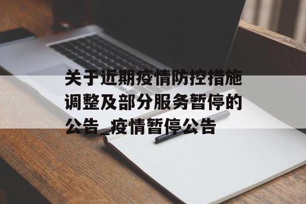 关于近期疫情防控措施调整及部分服务暂停的公告_疫情暂停公告