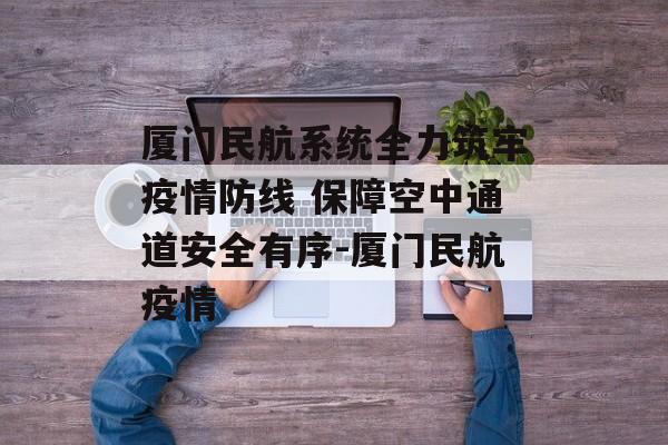 厦门民航系统全力筑牢疫情防线 保障空中通道安全有序-厦门民航疫情