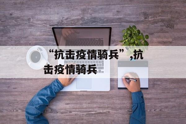 “抗击疫情骑兵”,抗击疫情骑兵