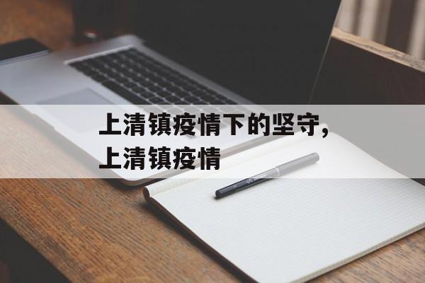 上清镇疫情下的坚守,上清镇疫情