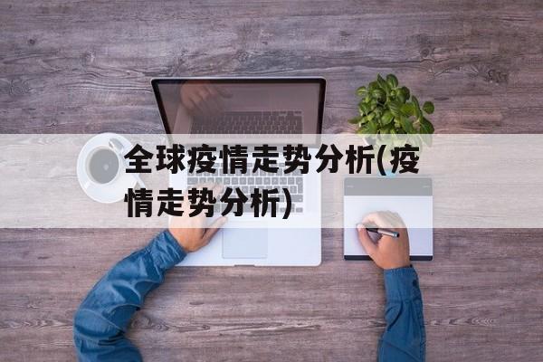 全球疫情走势分析(疫情走势分析)