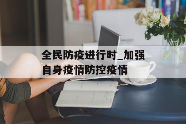 全民防疫进行时_加强自身疫情防控疫情