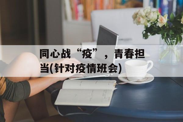 同心战“疫”，青春担当(针对疫情班会)