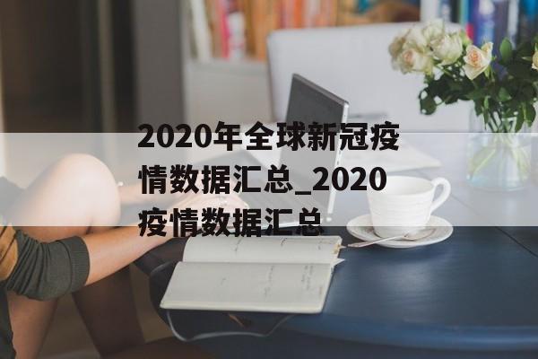 2020年全球新冠疫情数据汇总_2020疫情数据汇总