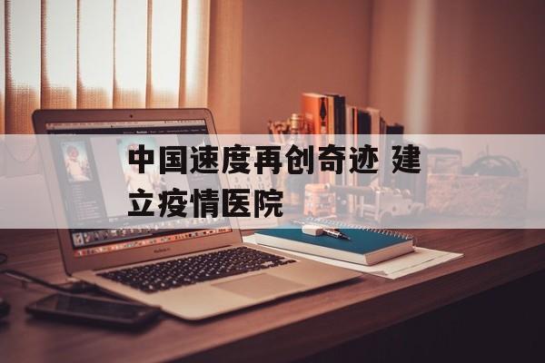中国速度再创奇迹 建立疫情医院