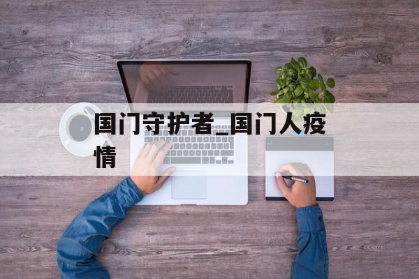 国门守护者_国门人疫情