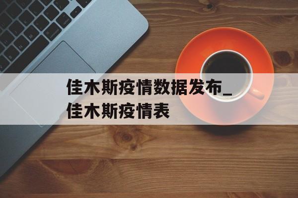 佳木斯疫情数据发布_佳木斯疫情表