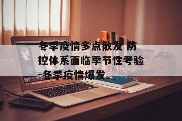 冬季疫情多点散发 防控体系面临季节性考验-冬季疫情爆发