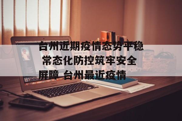 台州近期疫情态势平稳 常态化防控筑牢安全屏障 台州最近疫情