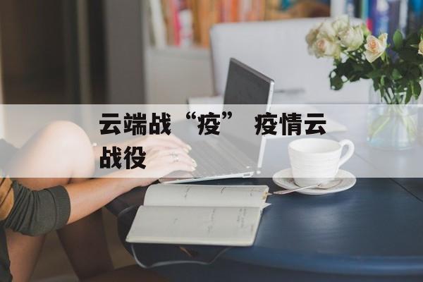 云端战“疫” 疫情云战役