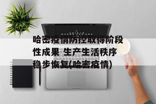 哈密疫情防控取得阶段性成果 生产生活秩序稳步恢复(哈密疫情)