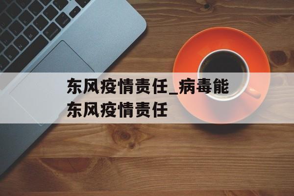 东风疫情责任_病毒能东风疫情责任