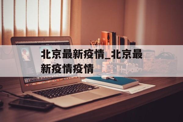 北京最新疫情_北京最新疫情疫情