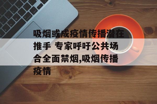 吸烟或成疫情传播潜在推手 专家呼吁公共场合全面禁烟,吸烟传播疫情