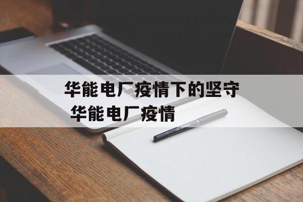 华能电厂疫情下的坚守 华能电厂疫情