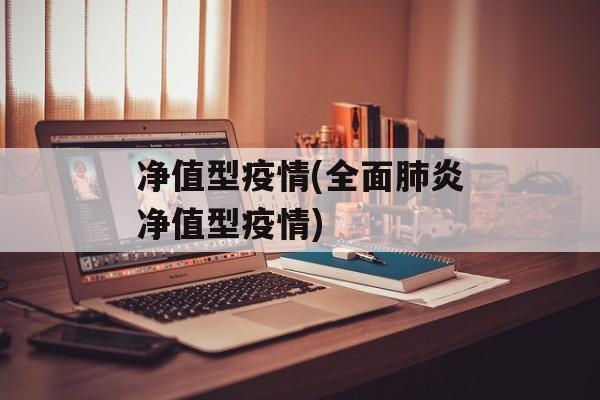 净值型疫情(全面肺炎净值型疫情)