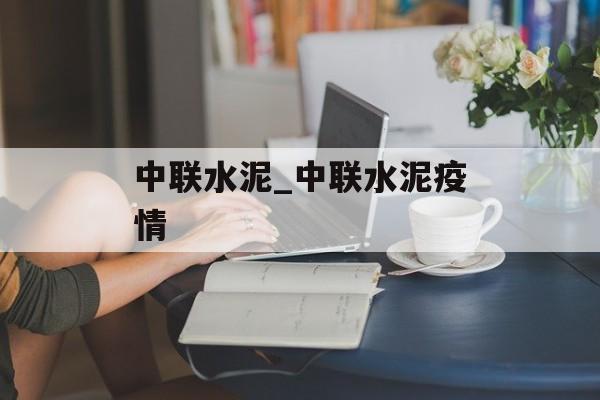 中联水泥_中联水泥疫情