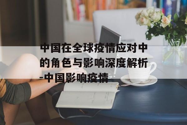 中国在全球疫情应对中的角色与影响深度解析-中国影响疫情