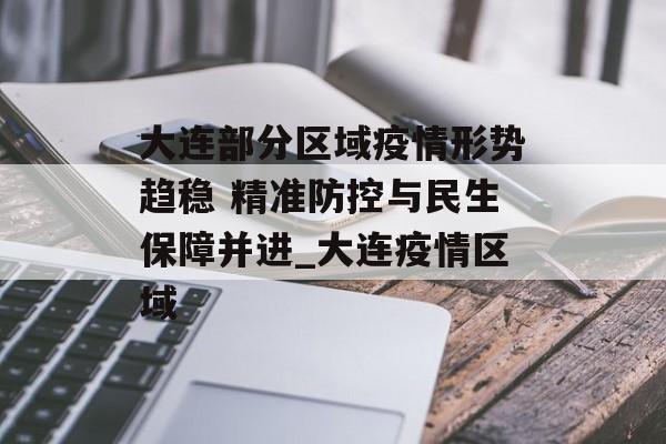 大连部分区域疫情形势趋稳 精准防控与民生保障并进_大连疫情区域