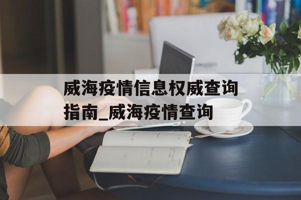 威海疫情信息权威查询指南_威海疫情查询