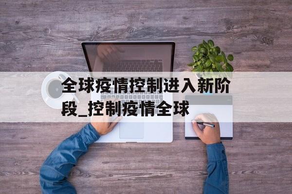 全球疫情控制进入新阶段_控制疫情全球