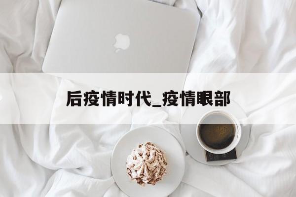 后疫情时代_疫情眼部