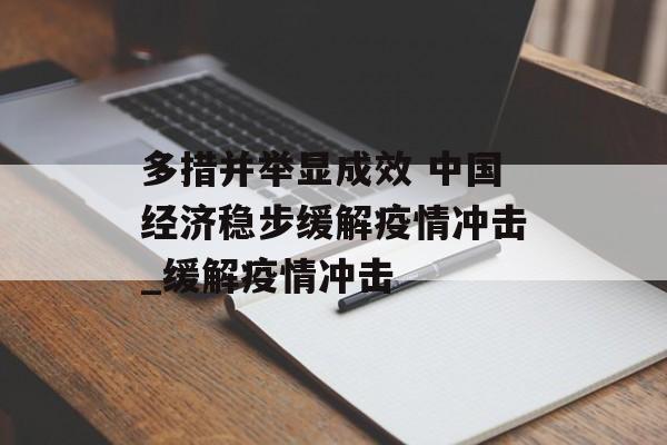 多措并举显成效 中国经济稳步缓解疫情冲击_缓解疫情冲击