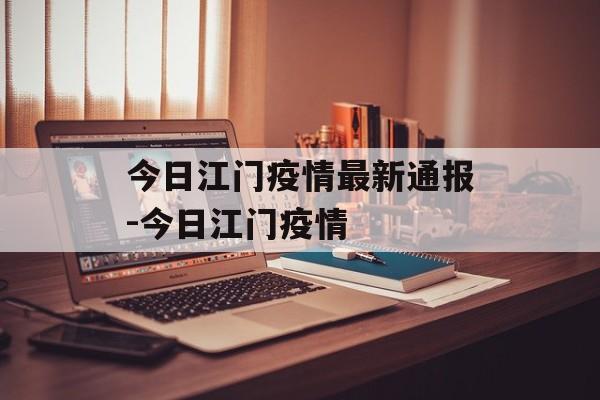 今日江门疫情最新通报-今日江门疫情