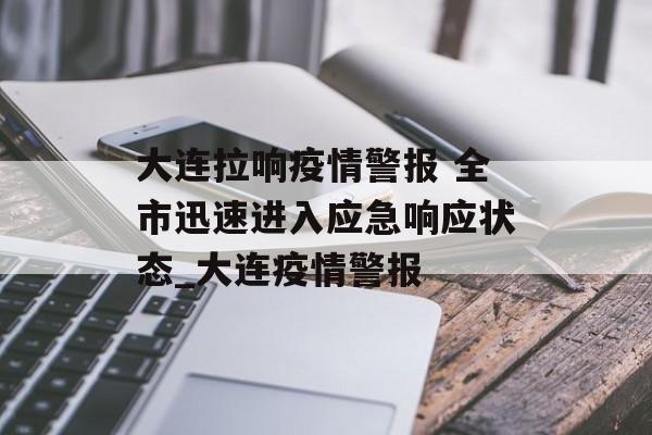 大连拉响疫情警报 全市迅速进入应急响应状态_大连疫情警报
