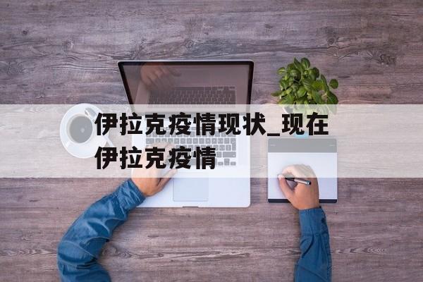 伊拉克疫情现状_现在伊拉克疫情