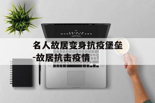 名人故居变身抗疫堡垒-故居抗击疫情
