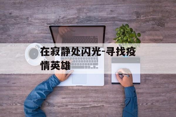 在寂静处闪光-寻找疫情英雄